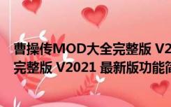 曹操传MOD大全完整版 V2021 最新版（曹操传MOD大全完整版 V2021 最新版功能简介）