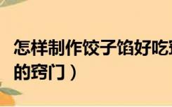 怎样制作饺子馅好吃窍门（饺子馅怎么做好吃的窍门）