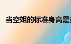 当空姐的标准身高是多少（当空姐的标准）