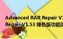 Advanced RAR Repair V1.53 绿色版（Advanced RAR Repair V1.53 绿色版功能简介）