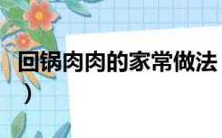 回锅肉肉的家常做法（家常回锅肉的家常做法）