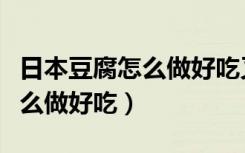 日本豆腐怎么做好吃又简单视频（日本豆腐怎么做好吃）