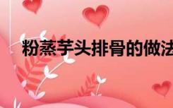 粉蒸芋头排骨的做法（芋头排骨的做法）