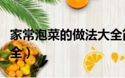 家常泡菜的做法大全简单（家常泡菜的做法大全）