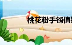 桃花粉手镯值钱吗（桃花粉）