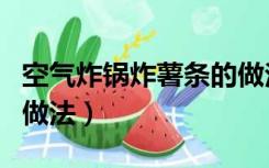 空气炸锅炸薯条的做法苗（空气炸锅炸薯条的做法）