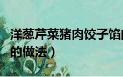 洋葱芹菜猪肉饺子馅的做法（芹菜猪肉饺子馅的做法）