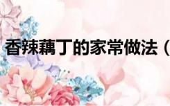 香辣藕丁的家常做法（酸辣藕丁的家常做法）