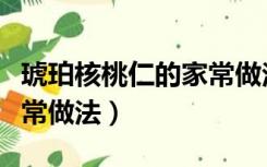 琥珀核桃仁的家常做法步骤（琥珀核桃仁的家常做法）