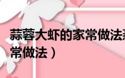 蒜蓉大虾的家常做法蒸几分钟（蒜蓉大虾的家常做法）