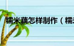 糯米藕怎样制作（糯米藕的制作方法视频）