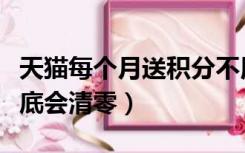 天猫每个月送积分不用就会清零（天猫积分年底会清零）