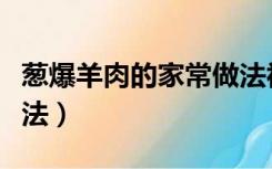 葱爆羊肉的家常做法视频（葱爆羊肉的家常做法）