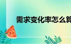 需求变化率怎么算（变化率怎么算）