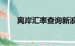 离岸汇率查询新浪（离岸汇率查询）