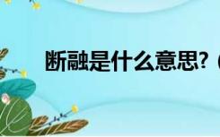 断融是什么意思?（断融是什么意思）