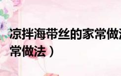 凉拌海带丝的家常做法大全（凉拌海带丝的家常做法）