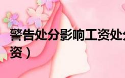 警告处分影响工资处分解释（警告处分影响工资）