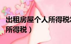 出租房屋个人所得税怎么申报（出租房屋个人所得税）