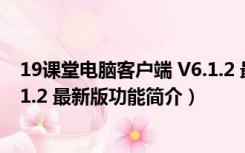 19课堂电脑客户端 V6.1.2 最新版（19课堂电脑客户端 V6.1.2 最新版功能简介）