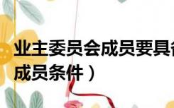 业主委员会成员要具备什么条件（业主委员会成员条件）