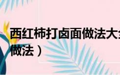 西红柿打卤面做法大全（西红柿打卤面的家常做法）