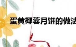 蛋黄椰蓉月饼的做法（椰蓉月饼的做法）