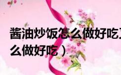 酱油炒饭怎么做好吃又简单易学（酱油炒饭怎么做好吃）