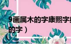 9画属木的字康熙字典姓名学解释（9画属木的字）