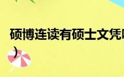 硕博连读有硕士文凭吗（硕博连读有硕士学位）