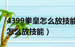 4399拳皇怎么放技能和大招数字（4399拳皇怎么放技能）