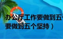 办公厅工作要做到五个坚持PPT（办公厅工作要做到五个坚持）