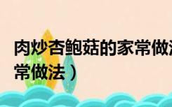 肉炒杏鲍菇的家常做法窍门（肉炒杏鲍菇的家常做法）