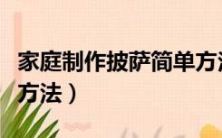 家庭制作披萨简单方法窍门（家庭披萨的制作方法）