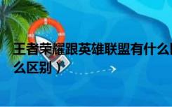 王者荣耀跟英雄联盟有什么区别（英雄联盟与王者荣耀有什么区别）