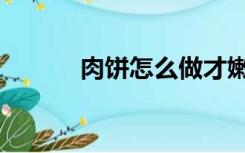肉饼怎么做才嫩（肉饼怎么做）
