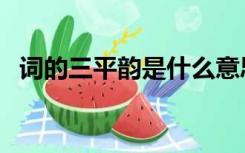 词的三平韵是什么意思（平韵是什么意思）