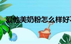 爱他美奶粉怎么样好不好（爱他美奶粉怎么样）