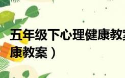 五年级下心理健康教案上册（五年级下心理健康教案）
