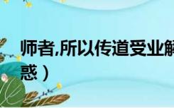 师者,所以传道受业解（师者所以传道受业解惑）