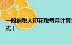 一般纳税人印花税每月计算公式（一般纳税人印花税计算公式）