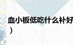 血小板低吃什么补好?（血小板低吃什么补好）