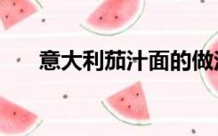 意大利茄汁面的做法（茄汁面的做法）