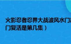 火影忍者忍界大战波风水门出现是第几集（火影忍者波风水门复活是第几集）