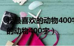 我最喜欢的动物400字作文四年级（我最喜欢的动物400字）