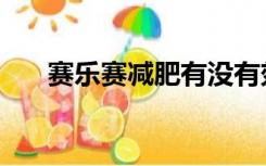 赛乐赛减肥有没有效果（赛乐赛减肥）