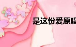 是这份爱原唱（是这份爱）