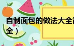 自制面包的做法大全简单（自制面包的做法大全）