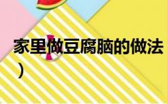 家里做豆腐脑的做法（家庭自制豆腐脑的做法）