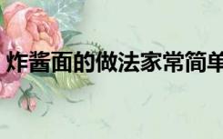 炸酱面的做法家常简单方便（炸酱面的做法）